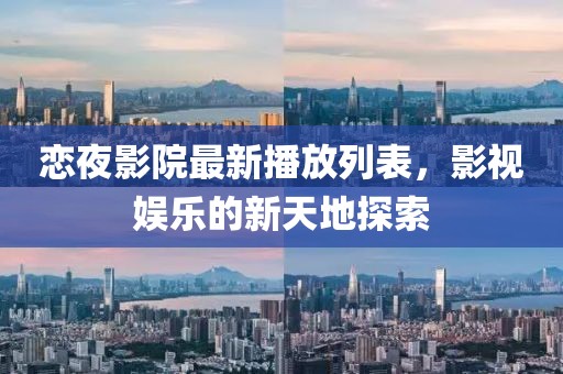 戀夜影院最新播放列表，影視娛樂的新天地探索