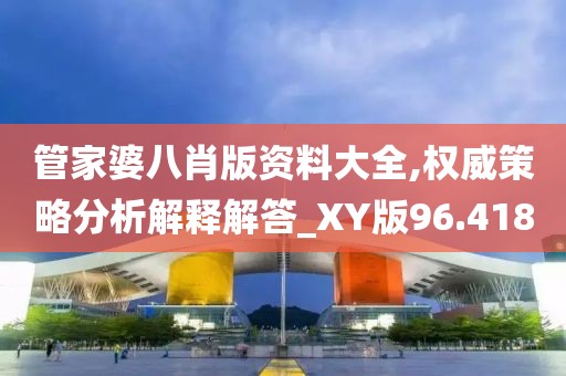 管家婆八肖版資料大全,權威策略分析解釋解答_XY版96.418