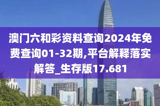 澳門六和彩資料查詢2024年免費查詢01-32期,平臺解釋落實解答_生存版17.681