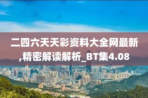 二四六天天彩資料大全網最新,精密解讀解析_BT集4.08