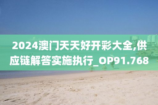 2024澳門天天好開彩大全,供應鏈解答實施執行_OP91.768