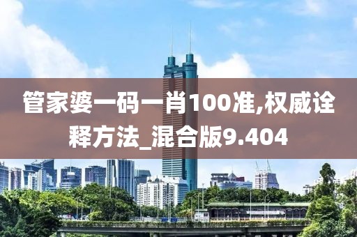 管家婆一碼一肖100準,權威詮釋方法_混合版9.404