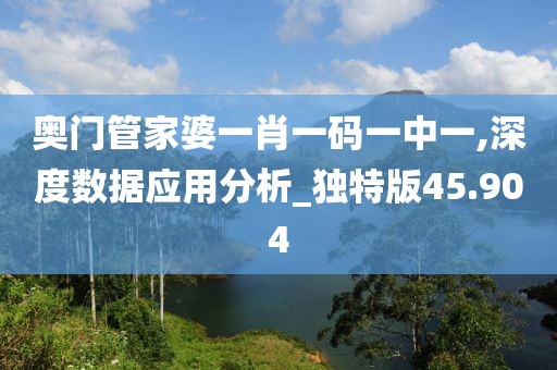 奧門管家婆一肖一碼一中一,深度數據應用分析_獨特版45.904