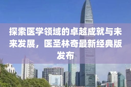 探索醫學領域的卓越成就與未來發展，醫圣林奇最新經典版發布