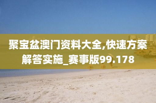 聚寶盆澳門資料大全,快速方案解答實施_賽事版99.178