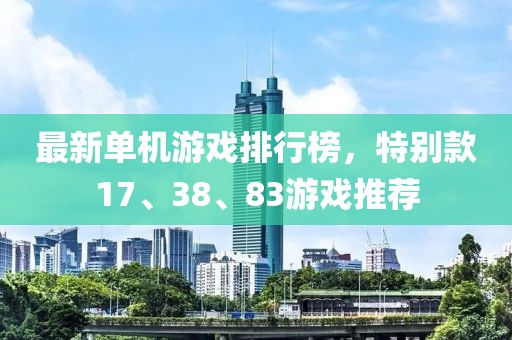 最新單機游戲排行榜，特別款17、38、83游戲推薦