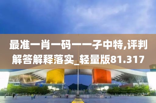 最準一肖一碼一一孑中特,評判解答解釋落實_輕量版81.317