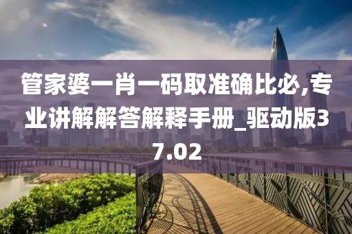管家婆一肖一碼取準確比必,專業講解解答解釋手冊_驅動版37.02