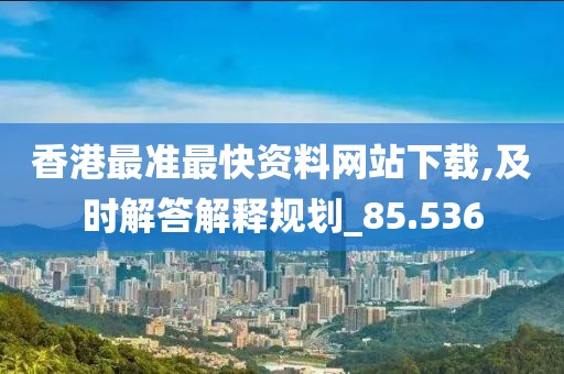 香港最準最快資料網站下載,及時解答解釋規劃_85.536
