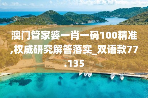 澳門管家婆一肖一碼100精準,權威研究解答落實_雙語款77.135