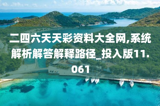 二四六天天彩資料大全網,系統解析解答解釋路徑_投入版11.061