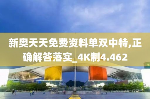 新奧天天免費資料單雙中特,正確解答落實_4K制4.462