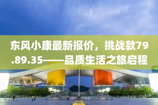 東風小康最新報價，挑戰款79.89.35——品質生活之旅啟程