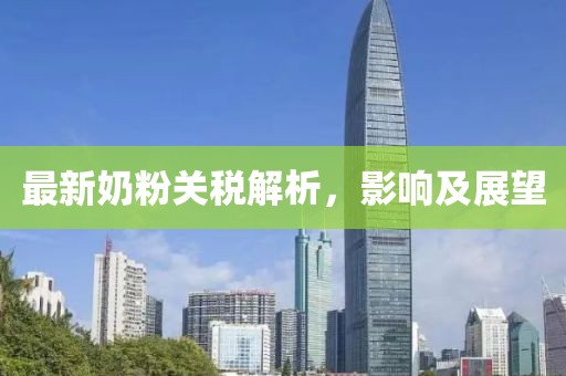 最新奶粉關稅解析，影響及展望