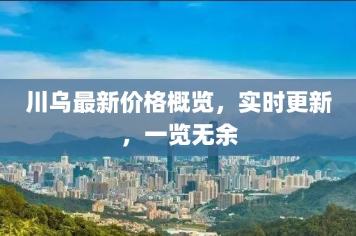 川烏最新價格概覽，實時更新，一覽無余