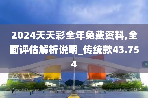 2024天天彩全年免費資料,全面評估解析說明_傳統款43.754
