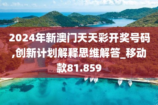 2024年新澳門天天彩開獎號碼,創新計劃解釋思維解答_移動款81.859