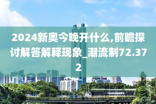 2024新奧今晚開什么,前瞻探討解答解釋現象_潮流制72.372