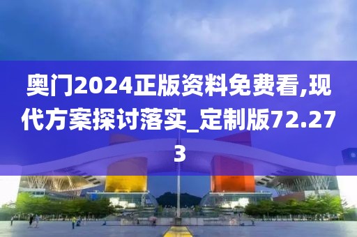 奧門2024正版資料免費看,現代方案探討落實_定制版72.273