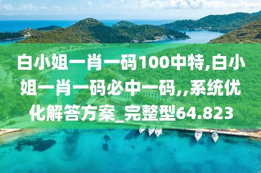 白小姐一肖一碼100中特,白小姐一肖一碼必中一碼,,系統優化解答方案_完整型64.823