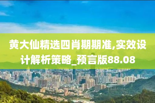 黃大仙精選四肖期期準,實效設計解析策略_預言版88.08