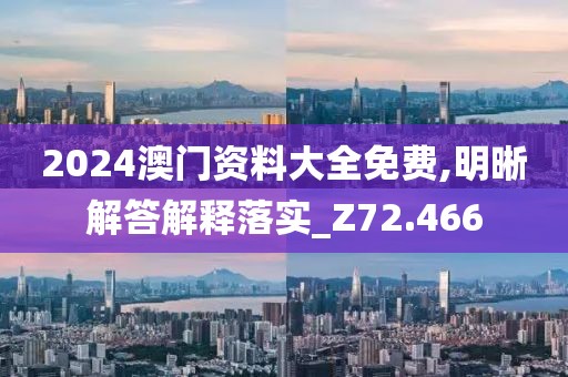 2024澳門資料大全免費,明晰解答解釋落實_Z72.466