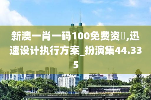 新澳一肖一碼100免費資枓,迅速設計執行方案_扮演集44.335