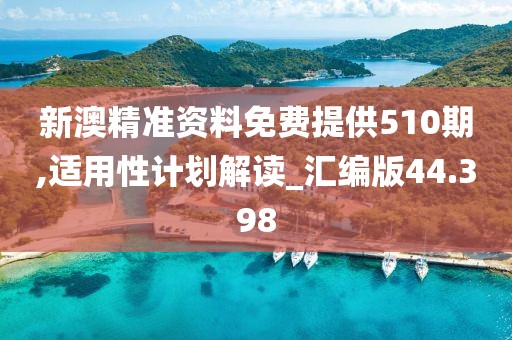 新澳精準資料免費提供510期,適用性計劃解讀_匯編版44.398