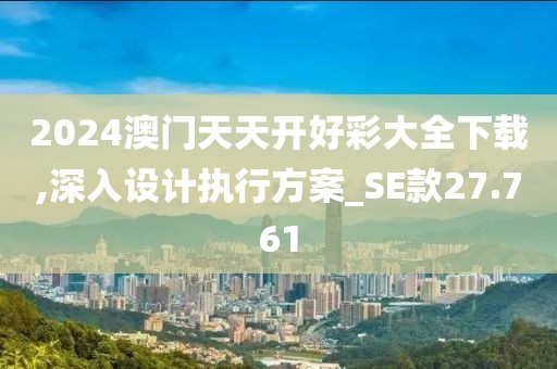 2024澳門天天開好彩大全下載,深入設計執行方案_SE款27.761