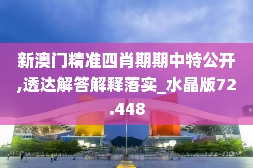 新澳門精準四肖期期中特公開,透達解答解釋落實_水晶版72.448