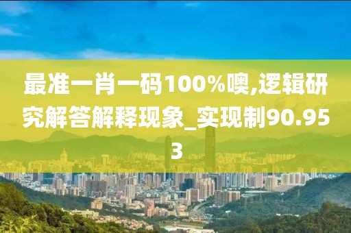 最準一肖一碼100%噢,邏輯研究解答解釋現象_實現制90.953