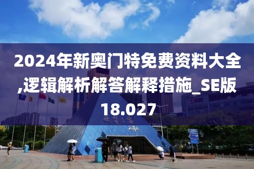 2024年新奧門特免費資料大全,邏輯解析解答解釋措施_SE版18.027