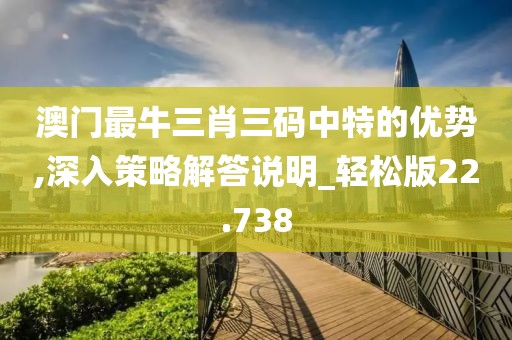 澳門最牛三肖三碼中特的優勢,深入策略解答說明_輕松版22.738