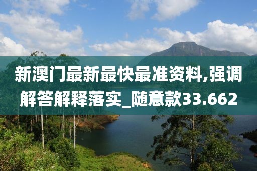 新澳門最新最快最準資料,強調解答解釋落實_隨意款33.662
