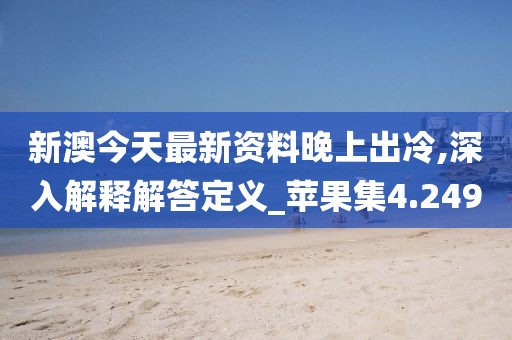 新澳今天最新資料晚上出冷,深入解釋解答定義_蘋果集4.249