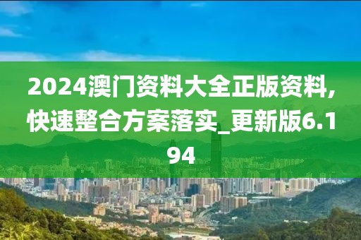 2024澳門資料大全正版資料,快速整合方案落實_更新版6.194