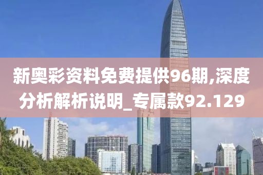 新奧彩資料免費提供96期,深度分析解析說明_專屬款92.129