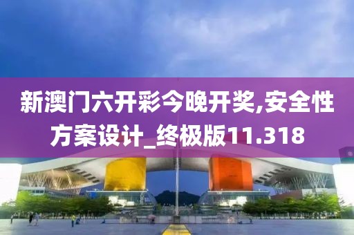 新澳門六開彩今晚開獎,安全性方案設計_終極版11.318