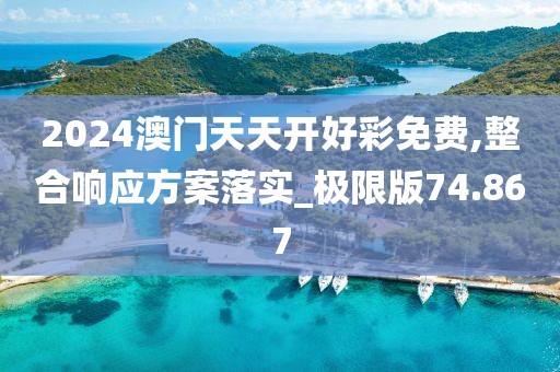 2024澳門天天開好彩免費,整合響應方案落實_極限版74.867