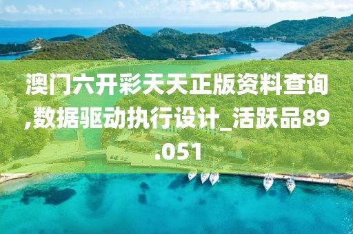 澳門六開彩天天正版資料查詢,數據驅動執行設計_活躍品89.051