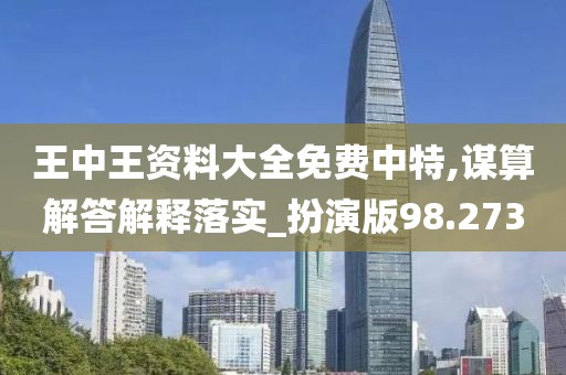 王中王資料大全免費中特,謀算解答解釋落實_扮演版98.273