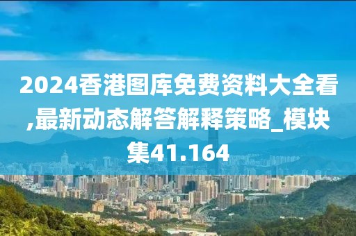 2024香港圖庫免費資料大全看,最新動態解答解釋策略_模塊集41.164