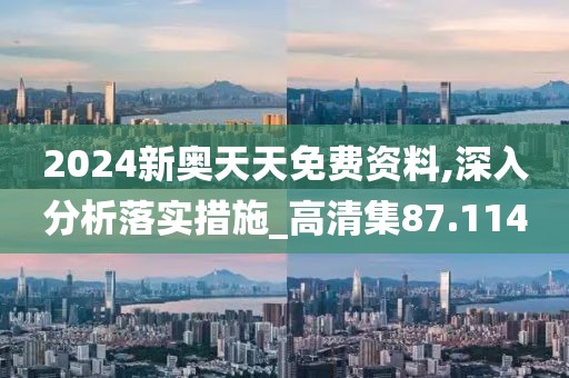 2024新奧天天免費資料,深入分析落實措施_高清集87.114