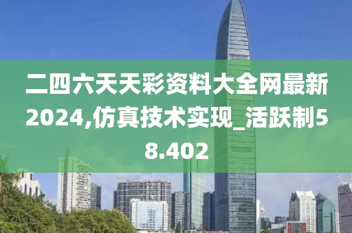 二四六天天彩資料大全網最新2024,仿真技術實現_活躍制58.402