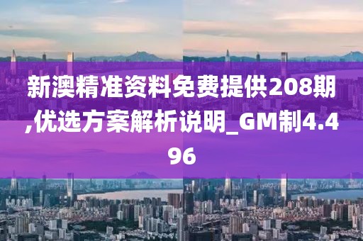 新澳精準資料免費提供208期,優選方案解析說明_GM制4.496