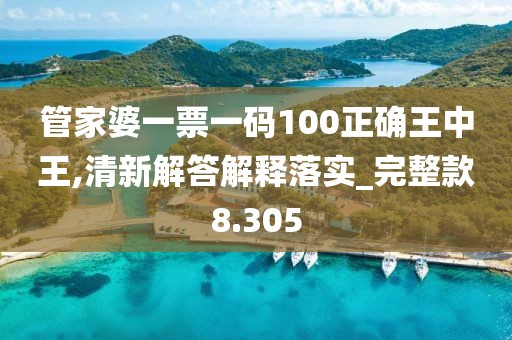管家婆一票一碼100正確王中王,清新解答解釋落實_完整款8.305