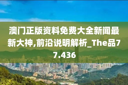 澳門正版資料免費大全新聞最新大神,前沿說明解析_The品77.436