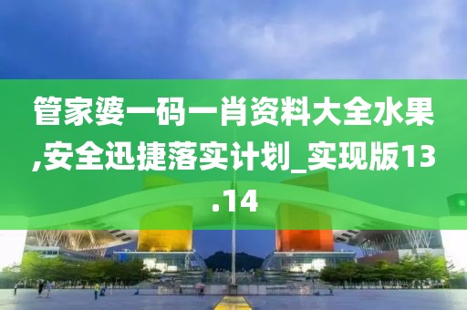 管家婆一碼一肖資料大全水果,安全迅捷落實計劃_實現版13.14