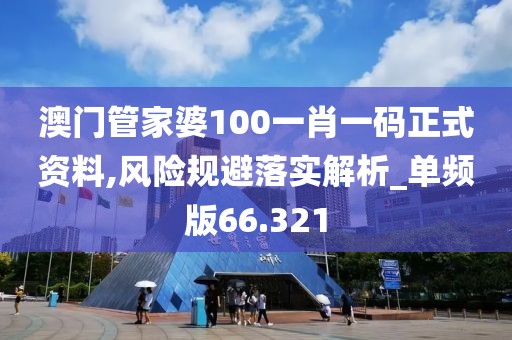 澳門管家婆100一肖一碼正式資料,風險規避落實解析_單頻版66.321