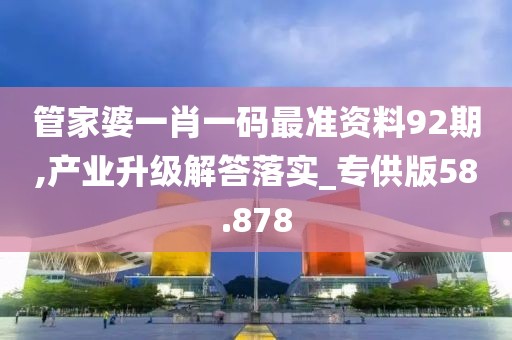 管家婆一肖一碼最準資料92期,產業升級解答落實_專供版58.878